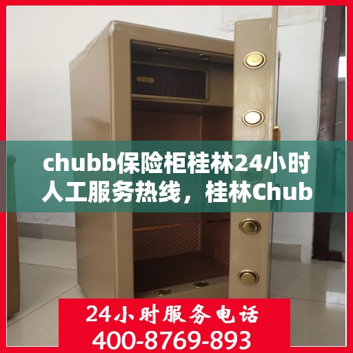 chubb保险柜桂林24小时人工服务热线，桂林Chubb保险柜全天候人工服务热线，解决您的安全需求