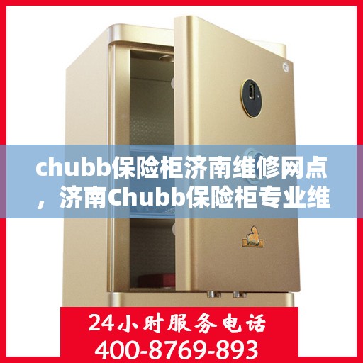 chubb保险柜济南维修网点，济南Chubb保险柜专业维修服务中心