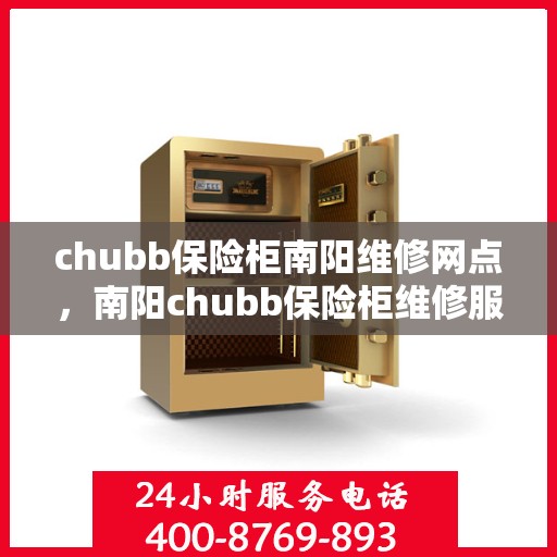 chubb保险柜南阳维修网点，南阳chubb保险柜维修服务中心，专业解决您的安全存储问题