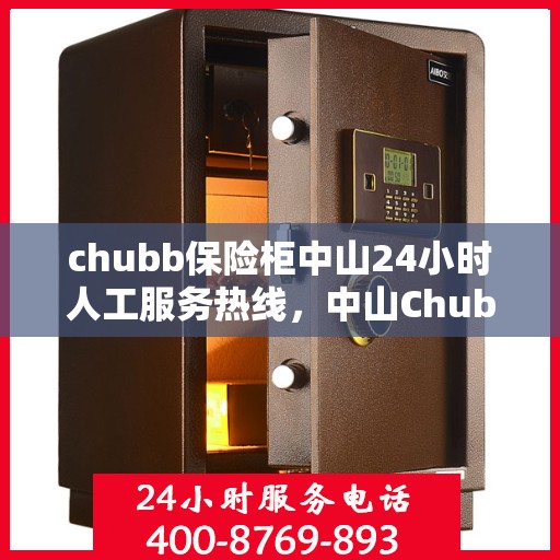 chubb保险柜中山24小时人工服务热线，中山Chubb保险柜全天候人工服务热线解锁您的安全需求