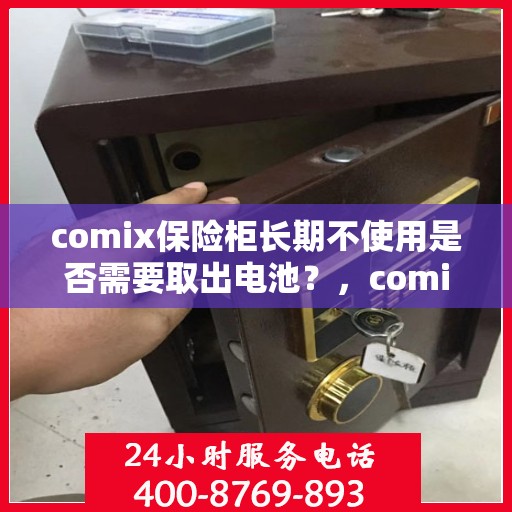 comix保险柜长期不使用是否需要取出电池？，comix保险柜长期不使用时的电池处理指南