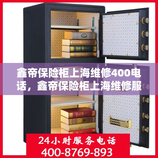 鑫帝保险柜上海维修400电话，鑫帝保险柜上海维修服务热线400专业团队为您解答