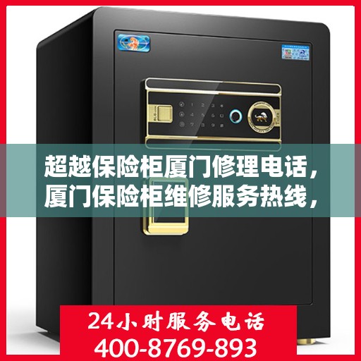 超越保险柜厦门修理电话，厦门保险柜维修服务热线，专业超越保险柜故障解决