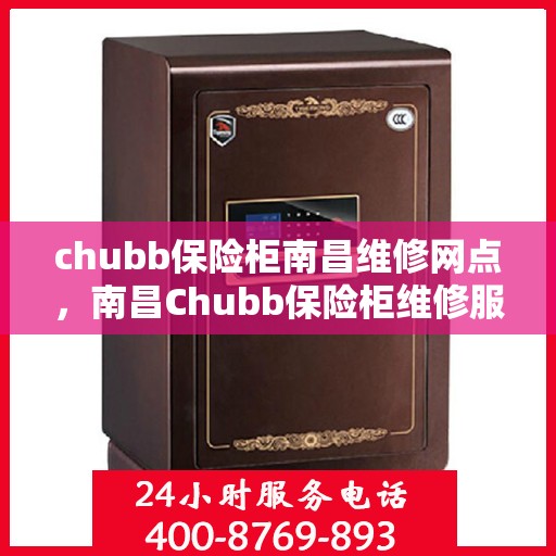 chubb保险柜南昌维修网点，南昌Chubb保险柜维修服务中心，专业解决您的安全锁事宜
