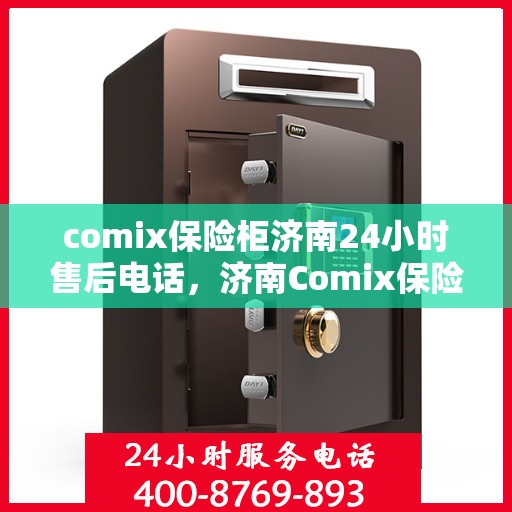 comix保险柜济南24小时售后电话，济南Comix保险柜全天候售后热线电话服务保障您的安全需求