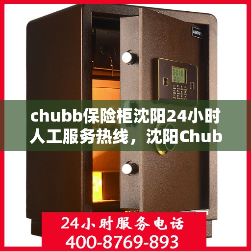 chubb保险柜沈阳24小时人工服务热线，沈阳Chubb保险柜全天候人工服务热线，随时为您解答疑问