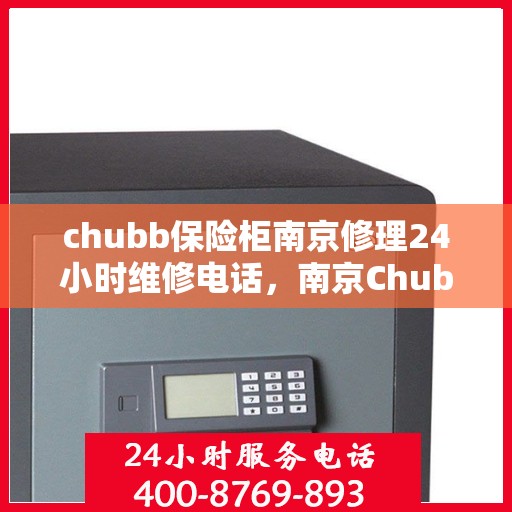 chubb保险柜南京修理24小时维修电话，南京Chubb保险柜全天候专业维修服务热线