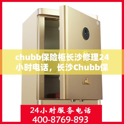 chubb保险柜长沙修理24小时电话，长沙Chubb保险柜紧急维修服务热线全天候响应
