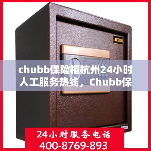 chubb保险柜杭州24小时人工服务热线，Chubb保险柜杭州全天候人工服务热线，保障您的安全无忧