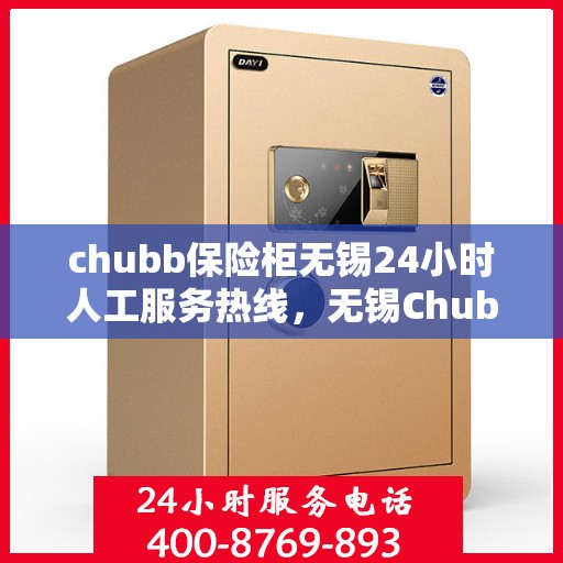chubb保险柜无锡24小时人工服务热线，无锡Chubb保险柜全天候人工服务热线，随时为您解答安全需求