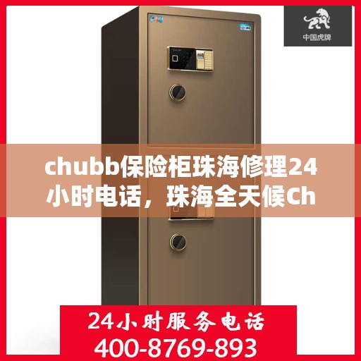 chubb保险柜珠海修理24小时电话，珠海全天候Chubb保险柜维修服务热线