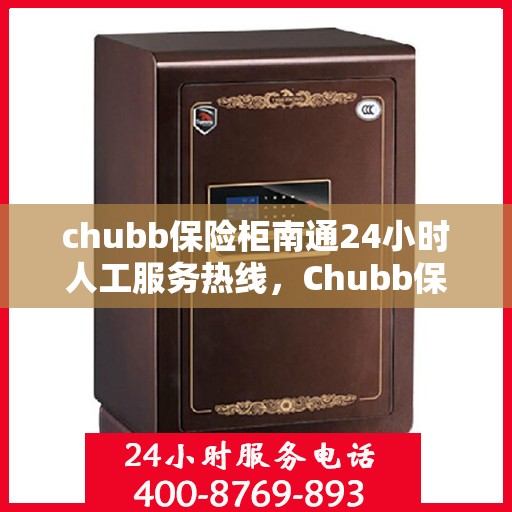 chubb保险柜南通24小时人工服务热线，Chubb保险柜南通全天候人工服务热线，解决您的安全需求