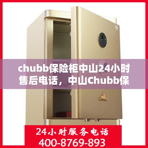 chubb保险柜中山24小时售后电话，中山Chubb保险柜全天候售后专线，专业解锁与售后无忧