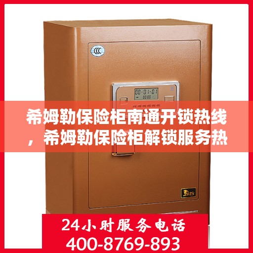 希姆勒保险柜南通开锁热线，希姆勒保险柜解锁服务热线——南通专业开锁团队为您解答