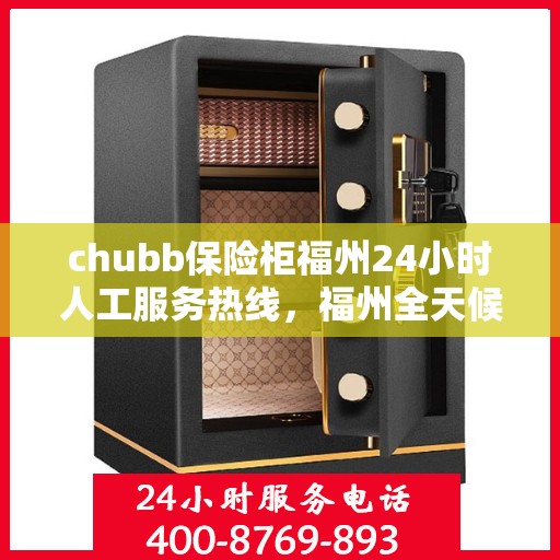 chubb保险柜福州24小时人工服务热线，福州全天候服务，Chubb保险柜24小时人工服务热线解析