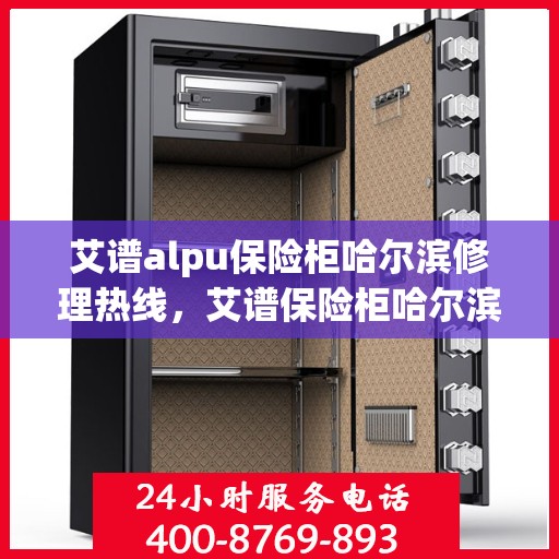 艾谱alpu保险柜哈尔滨修理热线，艾谱保险柜哈尔滨专业维修服务热线揭秘