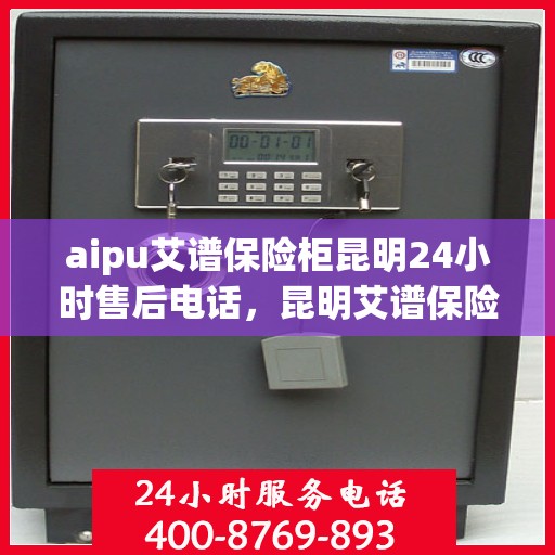 aipu艾谱保险柜昆明24小时售后电话，昆明艾谱保险柜全天候售后专线服务