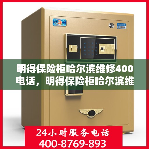 明得保险柜哈尔滨维修400电话，明得保险柜哈尔滨维修服务热线400电话详解