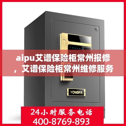 aipu艾谱保险柜常州报修，艾谱保险柜常州维修服务指南