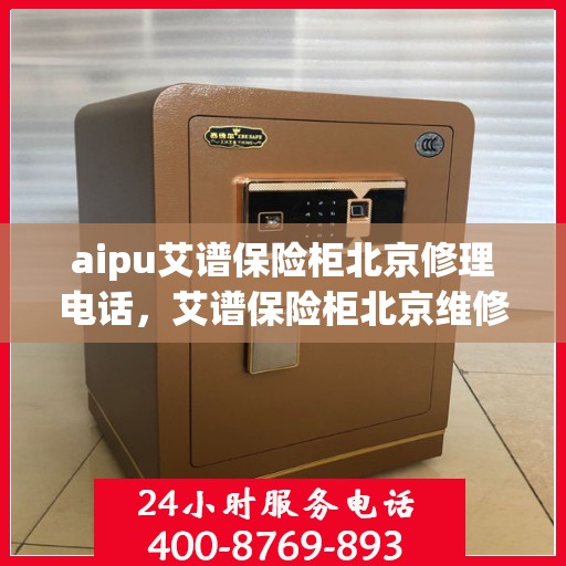 aipu艾谱保险柜北京修理电话，艾谱保险柜北京维修服务热线