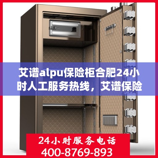 艾谱alpu保险柜合肥24小时人工服务热线，艾谱保险柜合肥全天候人工服务热线，守护您的安全，随时为您解答疑问。
