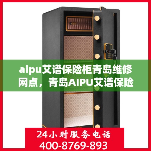 aipu艾谱保险柜青岛维修网点，青岛AIPU艾谱保险柜专业维修网点