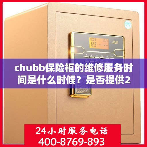 chubb保险柜的维修服务时间是什么时候？是否提供24小时服务？，Chubb保险柜维修服务时间揭秘，何时提供服务，是否24小时不打烊？