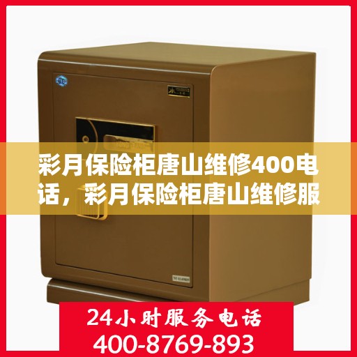 彩月保险柜唐山维修400电话，彩月保险柜唐山维修服务热线400专业团队为您解答