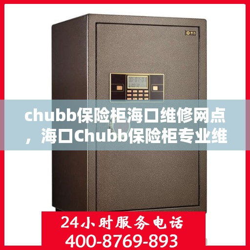 chubb保险柜海口维修网点，海口Chubb保险柜专业维修服务中心