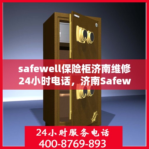 safewell保险柜济南维修24小时电话，济南Safewell保险柜紧急维修热线全天候为您服务