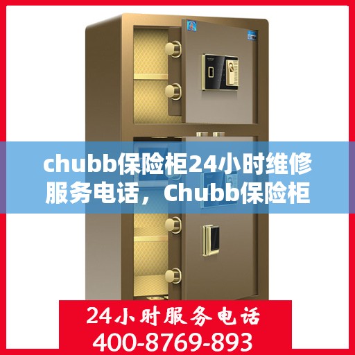 chubb保险柜24小时维修服务电话，Chubb保险柜全天候24小时专业维修服务热线