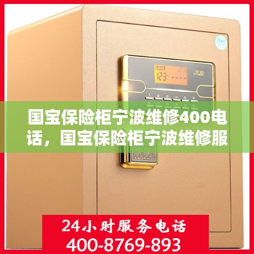 国宝保险柜宁波维修400电话，国宝保险柜宁波维修服务热线400专业团队为您解答