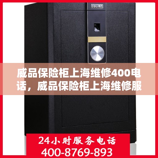 威品保险柜上海维修400电话，威品保险柜上海维修服务热线400电话详解