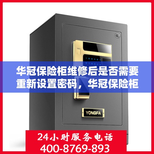 华冠保险柜维修后是否需要重新设置密码，华冠保险柜维修后密码重置指南，是否需要重新设置密码？