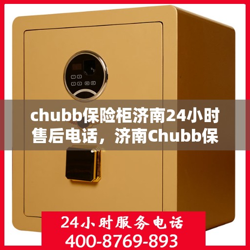 chubb保险柜济南24小时售后电话，济南Chubb保险柜全天候售后专线，贴心服务，一键解决您的紧急需求！