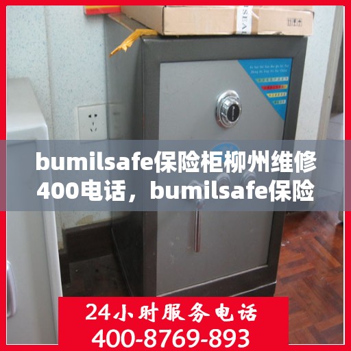bumilsafe保险柜柳州维修400电话，bumilsafe保险柜柳州专业维修服务热线400电话解析