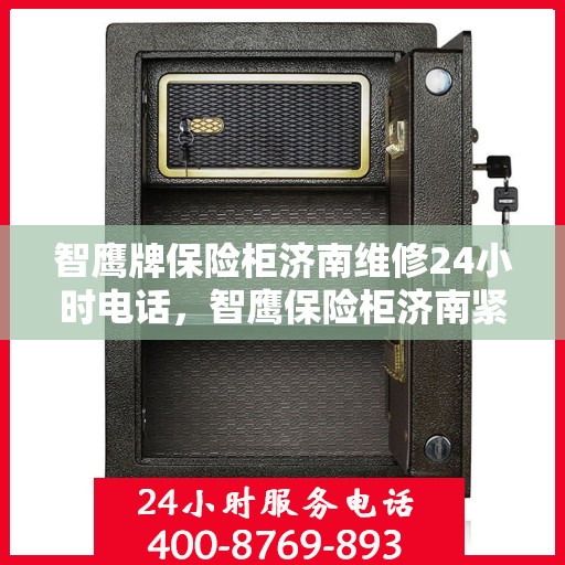 智鹰牌保险柜济南维修24小时电话，智鹰保险柜济南紧急维修热线全天候服务