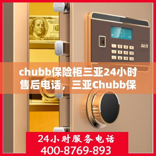 chubb保险柜三亚24小时售后电话，三亚Chubb保险柜全天候售后专线服务电话