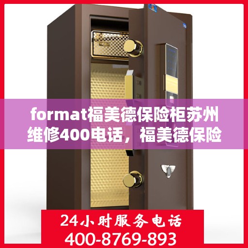 format福美德保险柜苏州维修400电话，福美德保险柜苏州维修服务热线400电话专业解析