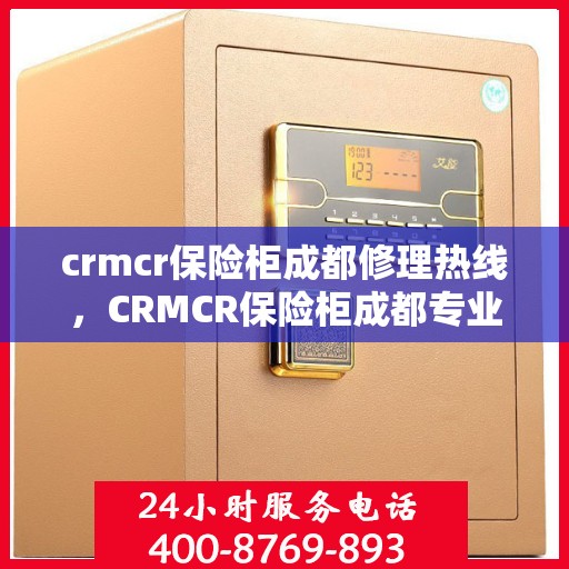 crmcr保险柜成都修理热线，CRMCR保险柜成都专业维修服务热线全解析