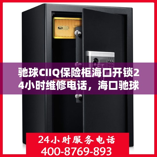 驰球CIIQ保险柜海口开锁24小时维修电话，海口驰球CIIQ保险柜开锁维修热线全天候服务