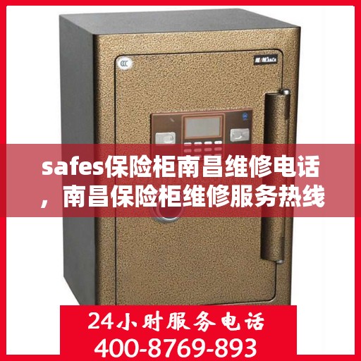 safes保险柜南昌维修电话，南昌保险柜维修服务热线，专业解决safes保险柜故障与售后支持