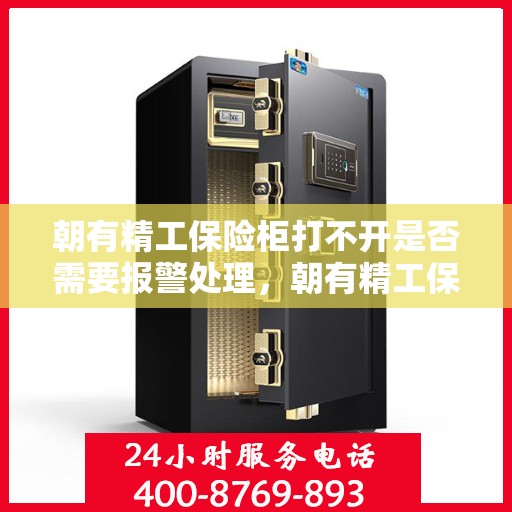 朝有精工保险柜打不开是否需要报警处理，朝有精工保险柜锁死，报警处理是否必要？