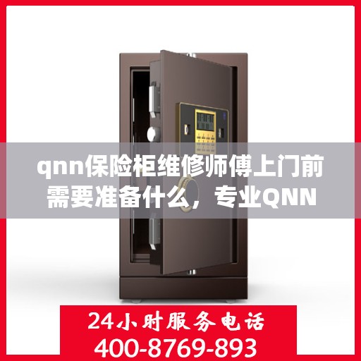 qnn保险柜维修师傅上门前需要准备什么，专业QNN保险柜维修师傅上门服务前的必备准备