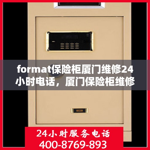 format保险柜厦门维修24小时电话，厦门保险柜维修全天候服务热线