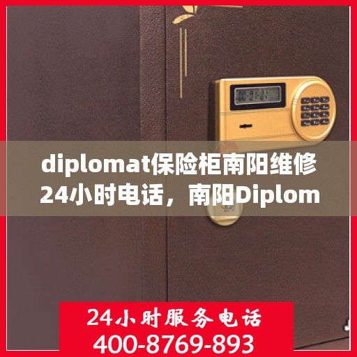 diplomat保险柜南阳维修24小时电话，南阳Diplomat保险柜紧急维修热线，全天候服务保障您的安全锁 ​​​​