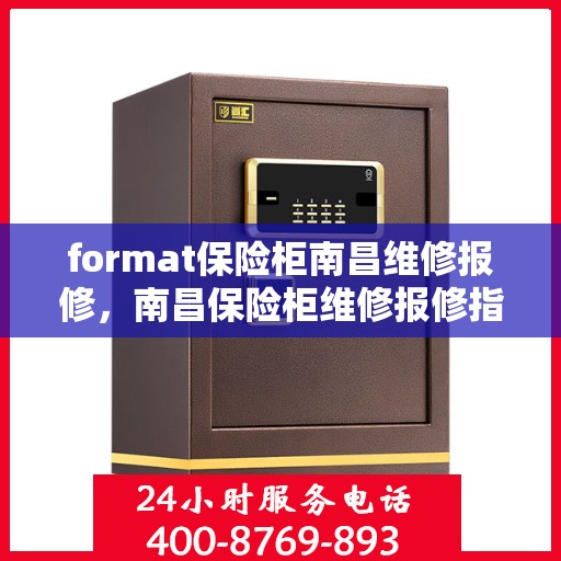 format保险柜南昌维修报修，南昌保险柜维修报修指南，专业格式服务保障您的安全需求