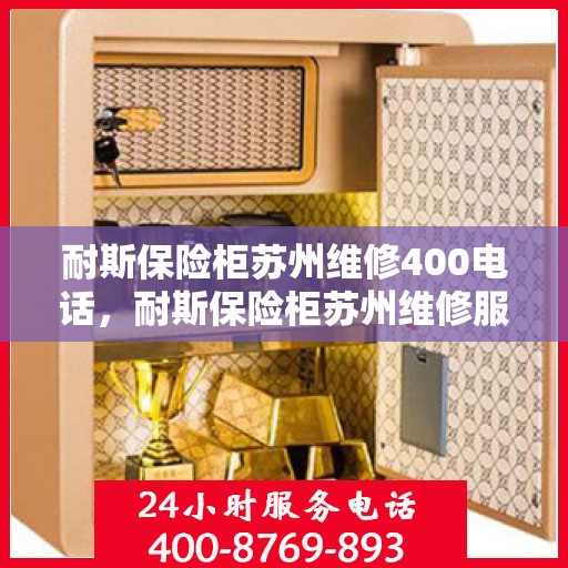 耐斯保险柜苏州维修400电话，耐斯保险柜苏州维修服务热线400专业团队为您解答