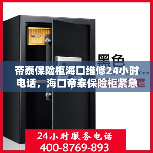 帝泰保险柜海口维修24小时电话，海口帝泰保险柜紧急维修热线全天候服务