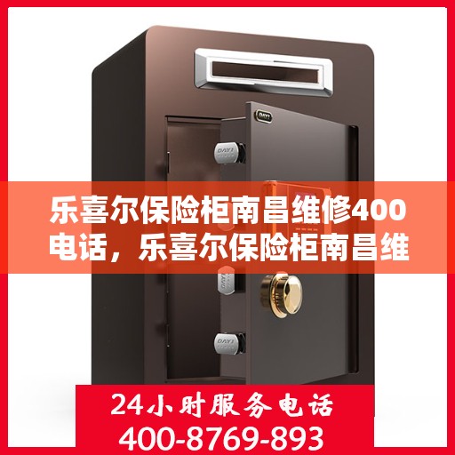 乐喜尔保险柜南昌维修400电话，乐喜尔保险柜南昌维修服务热线400专业团队为您解答
